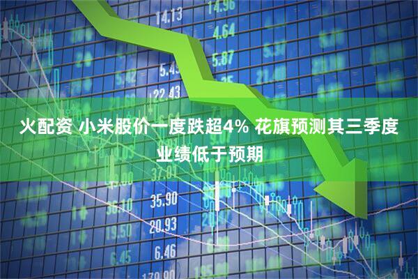 火配资 小米股价一度跌超4% 花旗预测其三季度业绩低于预期