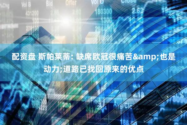 配资盘 斯帕莱蒂: 缺席欧冠很痛苦&也是动力;道路已找回原来的优点