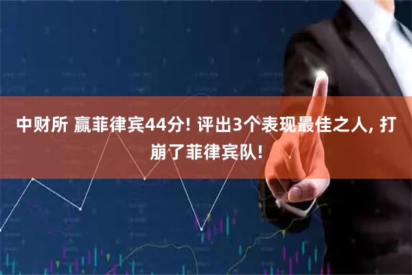 中财所 赢菲律宾44分! 评出3个表现最佳之人, 打崩了菲律宾队!