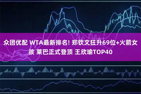 众团优配 WTA最新排名! 郑钦文狂升69位+火箭女孩 莱巴正式登顶 王欣瑜TOP40