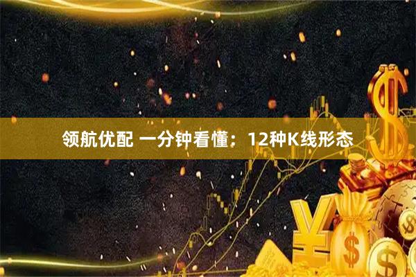 领航优配 一分钟看懂：12种K线形态