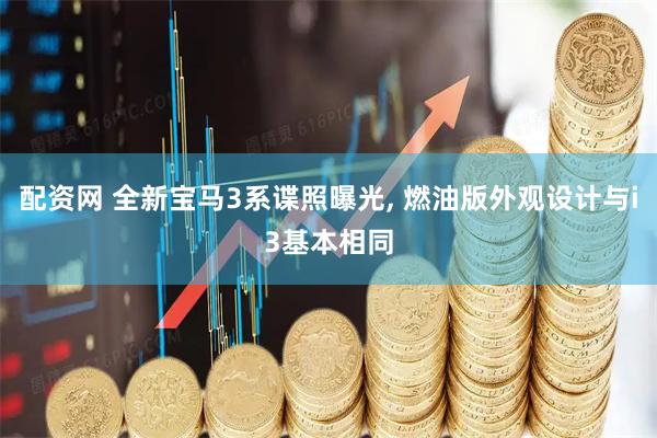 配资网 全新宝马3系谍照曝光, 燃油版外观设计与i3基本相同