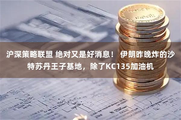 沪深策略联盟 绝对又是好消息！ 伊朗昨晚炸的沙特苏丹王子基地，除了KC135加油机