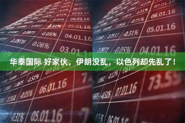 华泰国际 好家伙，伊朗没乱，以色列却先乱了！