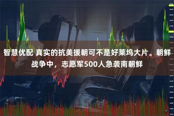 智慧优配 真实的抗美援朝可不是好莱坞大片。朝鲜战争中，志愿军500人急袭南朝鲜