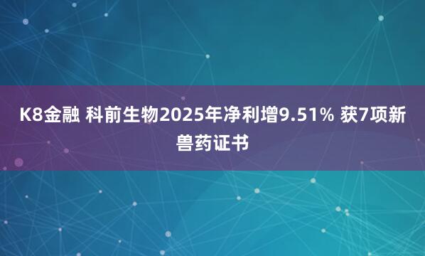 K8金融 科前生物2025年净利增9.51% 获7项新兽药证书