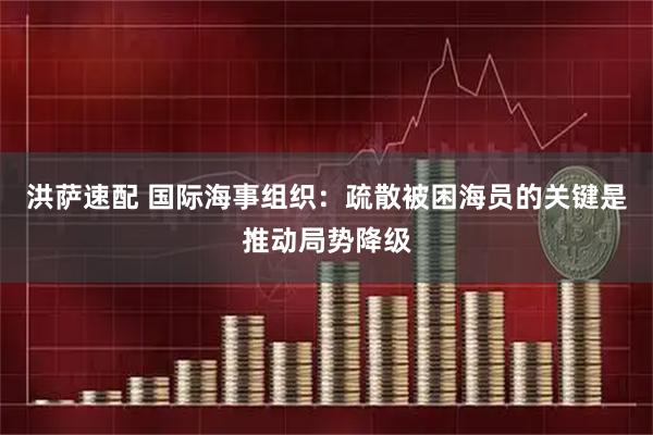 洪萨速配 国际海事组织：疏散被困海员的关键是推动局势降级