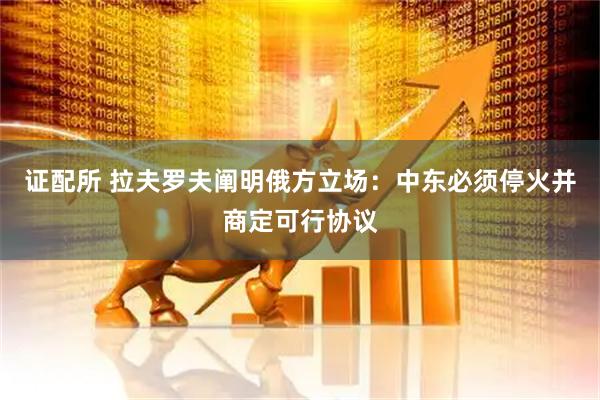 证配所 拉夫罗夫阐明俄方立场：中东必须停火并商定可行协议