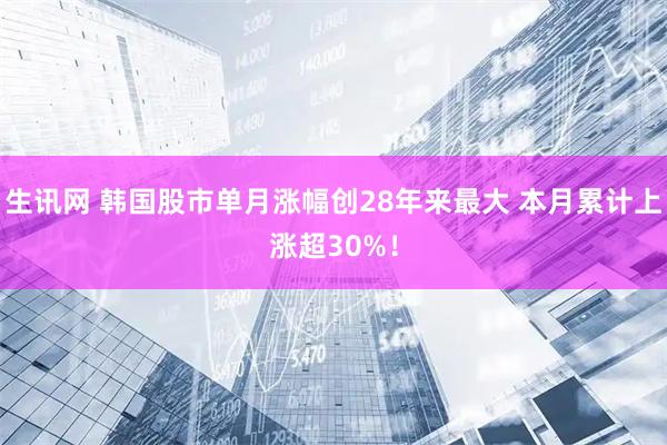 生讯网 韩国股市单月涨幅创28年来最大 本月累计上涨超30%!